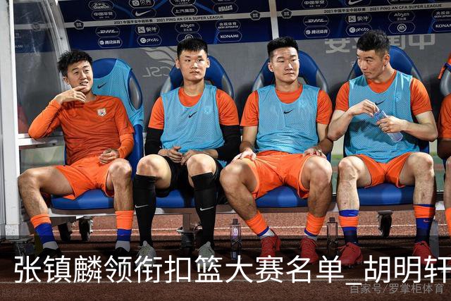 张镇麟领衔扣篮大赛名单 胡明轩出战三分大赛